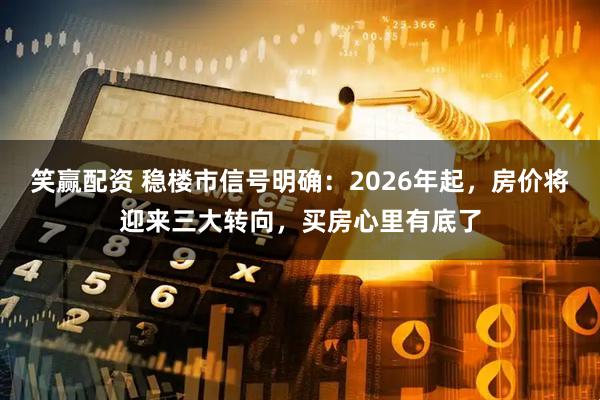 笑赢配资 稳楼市信号明确：2026年起，房价将迎来三大转向，买房心里有底了