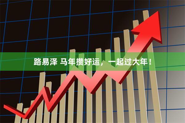 路易泽 马年攒好运，一起过大年！
